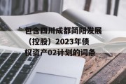 包含四川成都简阳发展（控股）2023年债权资产02计划的词条