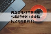 央企信托+1年期扬州YZ信托计划（央企信托公司排名前十）