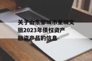 关于山东邹城市圣城文旅2023年债权资产融资产品的信息