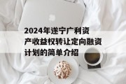 2024年遂宁广利资产收益权转让定向融资计划的简单介绍