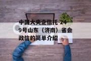 中国大央企信托-249号山东（济南）省会政信的简单介绍