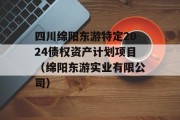 四川绵阳东游特定2024债权资产计划项目（绵阳东游实业有限公司）