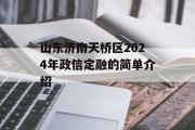山东济南天桥区2024年政信定融的简单介绍