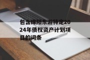 包含绵阳东游特定2024年债权资产计划项目的词条