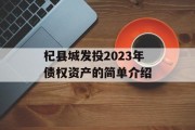 杞县城发投2023年债权资产的简单介绍
