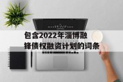 包含2022年淄博融锋债权融资计划的词条