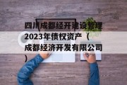 四川成都经开建设管理2023年债权资产（成都经济开发有限公司）