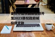 重庆市山水画廊旅游开发2023债权政府城投债定融