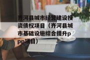 齐河县城市经营建设投资债权项目（齐河县城市基础设施综合提升ppp项目）