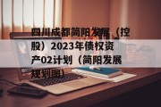 四川成都简阳发展（控股）2023年债权资产02计划（简阳发展规划图）