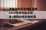 河南汝阳农发投资发展2024年债权融资项目1期政府债定融的简单介绍