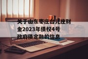 关于山东枣庄台儿庄财金2023年债权4号政府债定融的信息
