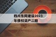 四川东同建设2023年债权资产二期