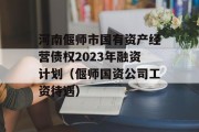 河南偃师市国有资产经营债权2023年融资计划（偃师国资公司工资待遇）