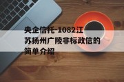 央企信托-1082江苏扬州广陵非标政信的简单介绍