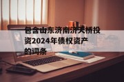 包含山东济南济天桥投资2024年债权资产的词条