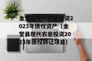 金堂县现代农业投资2023年债权资产（金堂县现代农业投资2023年债权转让项目）