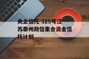 央企信托-325号江苏泰州政信集合资金信托计划