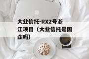 大业信托-RX2号浙江项目（大业信托是国企吗）