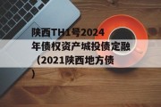 陕西TH1号2024年债权资产城投债定融（2021陕西地方债）
