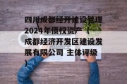 四川成都经开建设管理2024年债权资产（成都经济开发区建设发展有限公司 主体评级）