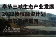 奉节三峡生态产业发展2022债权融资计划，奉节三峡集团