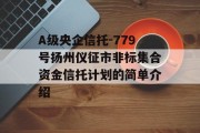 A级央企信托-779号扬州仪征市非标集合资金信托计划的简单介绍