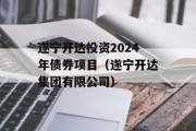 遂宁开达投资2024年债券项目（遂宁开达集团有限公司）
