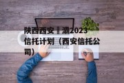 陕西西安浐灞2023信托计划（西安信托公司）