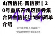 山西信托-晋信衡昇20号重庆开州区债券集合资金信托计划的简单介绍