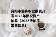 资阳市蜀乡农业投资开发2023年债权资产拍卖（2023法拍房出售信息）