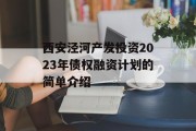 西安泾河产发投资2023年债权融资计划的简单介绍