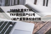2023年重庆TNLYKF债权资产01号（破产重整债权会打折吗）