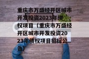 重庆市万盛经开区城市开发投资2023年债权项目（重庆市万盛经开区城市开发投资2023年债权项目招标公告）