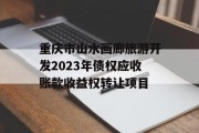 重庆市山水画廊旅游开发2023年债权应收账款收益权转让项目