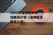 2022年淄博融锋债权融资计划（淄博融资租赁公司）