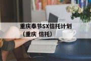 重庆奉节SX信托计划（重庆 信托）