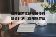 绵阳东游文旅发展债权融资计划（绵阳旅游业）