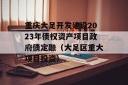 重庆大足开发建设2023年债权资产项目政府债定融（大足区重大项目投资）
