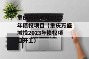 重庆万盛城投2023年债权项目（重庆万盛城投2023年债权项目开工）
