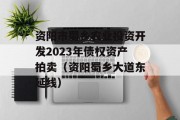 资阳市蜀乡农业投资开发2023年债权资产拍卖（资阳蜀乡大道东延线）