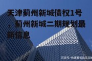 天津蓟州新城债权1号，蓟州新城二期规划最新信息