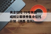 央企信托-70号陕西咸阳公募债券集合信托计划（陕西 信托）