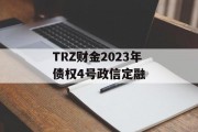 TRZ财金2023年债权4号政信定融