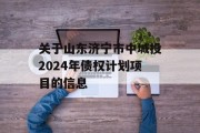 关于山东济宁市中城投2024年债权计划项目的信息