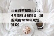 山东日照新岚山2024年债权计划项目（日照岚山2020年规划建设）
