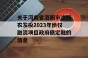 关于河南省洛阳市汝阳农发投2023年债权融资项目政府债定融的信息
