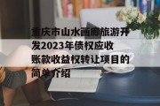 重庆市山水画廊旅游开发2023年债权应收账款收益权转让项目的简单介绍