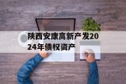 陕西安康高新产发2024年债权资产