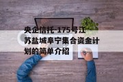 央企信托-175号江苏盐城阜宁集合资金计划的简单介绍